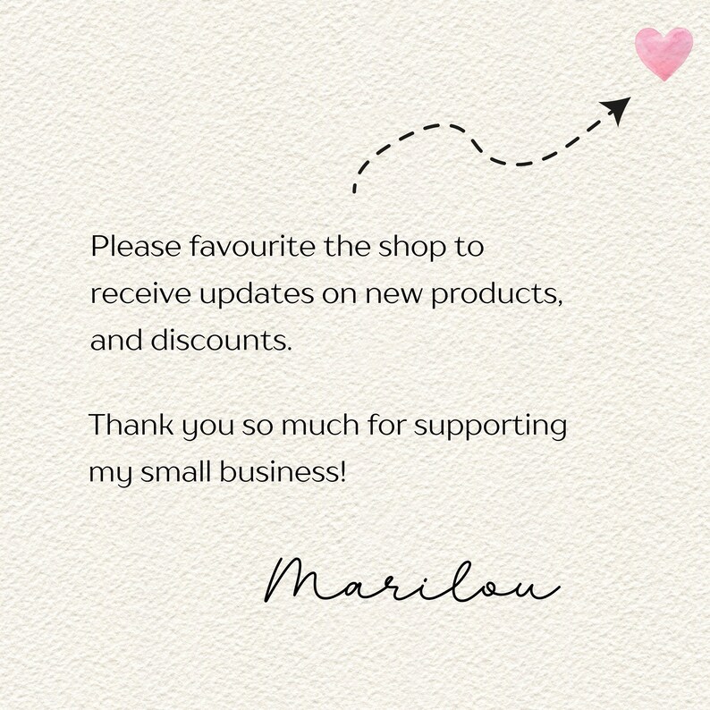 May include: A white background with a pink heart and a dashed line arrow pointing to the right. The text reads: "Please favourite the shop to receive updates on new products, and discounts. Thank you so much for supporting my small business! Marilou"