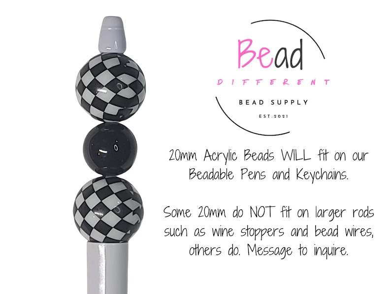 May include: A pen with a white and black checkered bead design. The pen has a white top and a black bead in the middle. The text on the image says "Bead Different Bead Supply". The text also says "20mm Acrylic Beads WILL fit on our Beadable Pens and Keychains."