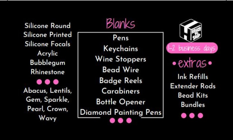 May include: A black and white image with a list of different types of blanks for crafting, including silicone round, silicone printed, silicone focals, acrylic, bubblegum, rhinestone, pens, keychains, wine stoppers, bead wire, badge reels, carabiners, bottle opener, and diamond painting pens. The image also includes the text "Blanks" and "1-2 business days".