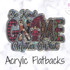 May include: Glittery acrylic flatback with the words "Be Kind Gnome Matter What". The gnome design features a plaid, cow print, and leopard print pattern. The flatback is a craft supply.