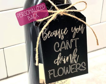 Personalized Wine Bottle Tag, Because you can't drink flowers bottle tag, Valentines Day Gift, Teacher Gift, 2020 Wine Tag, Anniversary