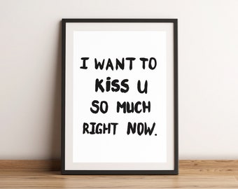 I want to kiss u so much right now. Love Quote Artwork. A4 Poster.