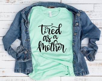 Tired as a Mother Shirt - Mothers Day Gift, Funny Mom Shirt, New Mom Gift, Super Mom, Mother's Day Gift, Mama Shirt, Mom Life, Gift for Her