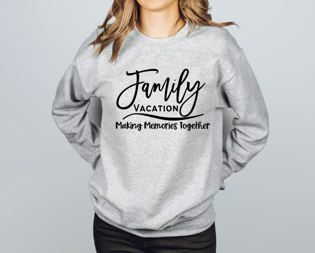 Family Vacation Making Memories Together Sweatshirt Family Vacation ...
