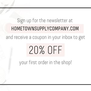 May include: White text on a black background with a pink rectangle behind the text. The text reads: "Sign up for the newsletter at HOMETOWNSUPPLYCOMPANY.COM and receive a coupon in your inbox to get 20% OFF your first order in the shop!"