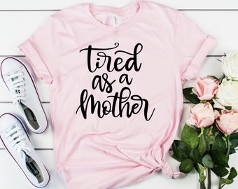 Tired as a Mother Shirt - Mothers Day Gift, Funny Mom Shirt, New Mom Gift, Super Mom, Mother's Day Gift, Mama Shirt, Mom Life, Gift for Her