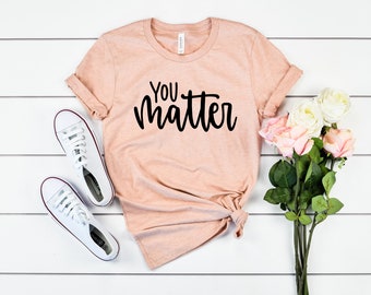 You Matter Shirt - Kindness T-Shirt, Mom Shirt, Tshirts for Women, Cute Tee Shirts for Teachers, Teacher Gift, Positive, Inspirational Shirt