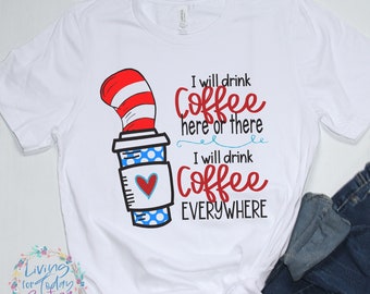 I Will Drink Coffee Here or There, I WIll Drink Coffee Everywhere Shirt, Suess Coffee Shirt, Funny Mom Coffee Tshirt, Funny Teacher Coffee