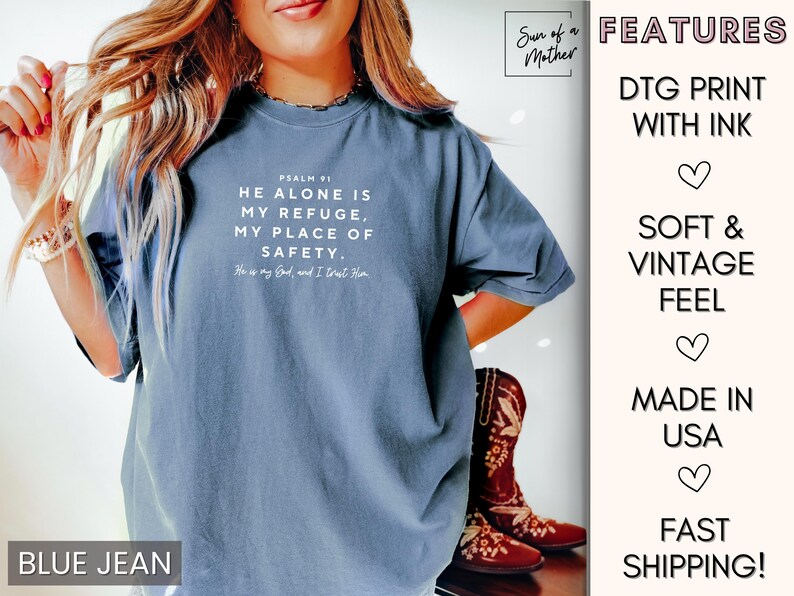 May include: A blue jean t-shirt with a white print that reads "Psalm 91 He Alone Is My Refuge, My Place Of Safety. He is my God, and I trust Him". The shirt is soft and vintage feel, made in the USA and features a direct to garment print with ink.