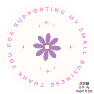 May include: Thank you for supporting my small business. A purple flower with a yellow center is surrounded by pink stars. The text "Thank you for supporting my small business" is written in a circle around the flower. The text "Sun of a Mother" is written below the flower.