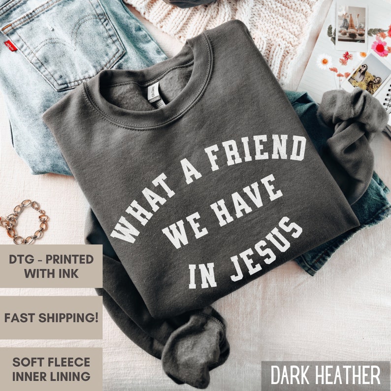 May include: Dark heather grey sweatshirt with the text "What a friend we have in Jesus" printed in white.