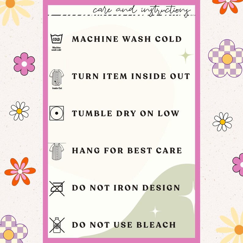 May include: A pink and white care instruction card with icons and text. The text reads: "care and instructions", "MACHINE WASH COLD", "TURN ITEM INSIDE OUT", "TUMBLE DRY ON LOW", "HANG FOR BEST CARE", "DO NOT IRON DESIGN", "DO NOT USE BLEACH".