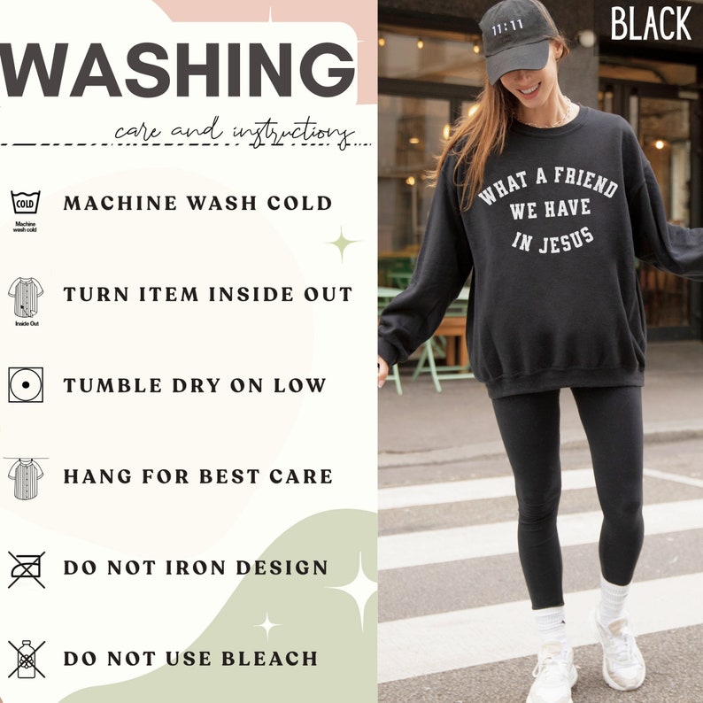 May include: Black sweatshirt with the text "What a friend we have in Jesus" in white lettering. The sweatshirt is being worn by a person with a black baseball cap that says "11:11" in white lettering. The care instructions for the sweatshirt are listed on the left side of the image. The instructions include machine wash cold, turn item inside out, tumble dry on low, hang for best care, do not iron design, and do not use bleach.
