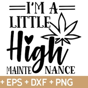 May include: Black and white graphic with the text "I'M A LITTLE High MAINTENANCE" and a cannabis leaf illustration. The design includes the file formats SVG, EPS, DXF, and PNG.