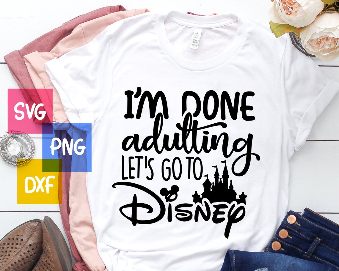 I'm Done Adulting Let's go to Disney SVG Disney Shirt | Etsy
