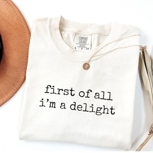 Funny Sarcastic Quote T-Shirt: First of All I&#39;m a Delight