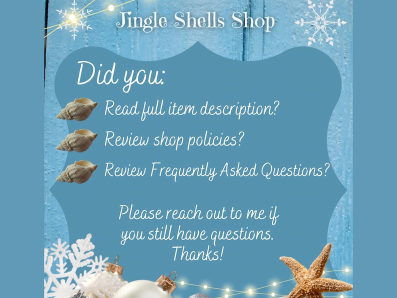 May include: A blue and white sign with the text "Jingle Shells Shop" and a list of questions: "Did you: Read full item description? Review shop policies? Review Frequently Asked Questions? Please reach out to me if you still have questions. Thanks!"