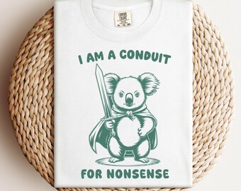 I Am a Conduit for Nonsense T-shirt, Funny Koala Meme Shirt, Sarcastic Sword Bear Tee, Cute Animal Comfort Colors® Fantasy Top, Dark Humor
