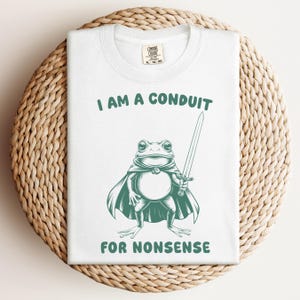 I Am a Conduit for Nonsense T-shirt, Funny Frog Meme Shirt, Sarcastic Sword Amphibian Tee, Cute Comfort Colors® Animal Top, Dark Humor