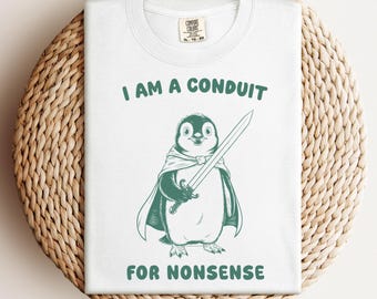 I Am a Conduit for Nonsense T-shirt, Funny Penguin Meme Shirt, Sarcastic Sword Bird Tee, Cute Comfort Colors® Arctic Animal Top, Dark Humor