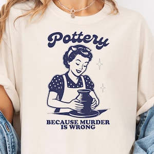 Funny Pottery TShirt, Pottery Because Murder is Wrong Shirt, Ceramic Hobby T-Shirt, Clay Artist Gift, Crafting Humor Tee