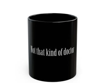 Not that kind of doctor - Coffee or Tea Mug, Funny, Humor, Gift for Him or Her Ceramic Mug 11oz or 15oz