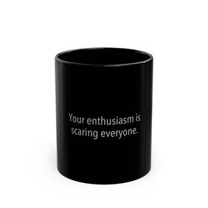 Your enthusiasm is scaring everyone - Coffee or Tea Mug, Funny, Humor, Gift for Him or Her Ceramic Mug 11oz or 15oz