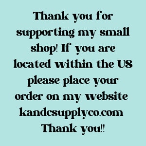 May include: Text on a light blue background reads: "Thank you for supporting my small shop! If you are located within the US please place your order on my website kandcsupplyco.com Thank you!!"