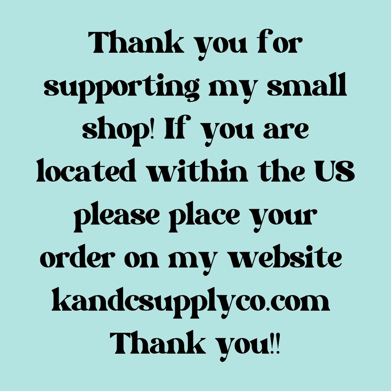 May include: Text on a light blue background reads: "Thank you for supporting my small shop! If you are located within the US please place your order on my website kandcsupplyco.com Thank you!!"