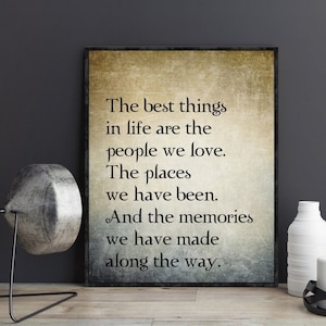 The Best Things in Life are the People We Love The Places We&#39;ve Been and The Memories We&#39;ve Made Along The Way Best friend gift for family