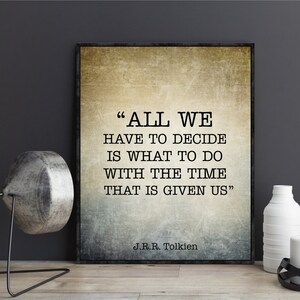 May include: A vintage-style print with a quote by J.R.R. Tolkien: "ALL WE HAVE TO DECIDE IS WHAT TO DO WITH THE TIME THAT IS GIVEN US". The print has a brown background with a faded, textured look.