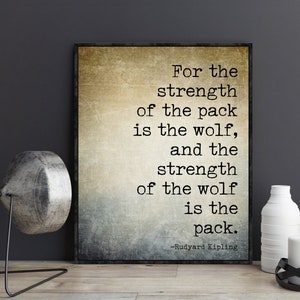 May include: A vintage-style print with a quote by Rudyard Kipling: "For the strength of the pack is the wolf, and the strength of the wolf is the pack."