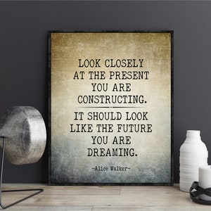 Alice Walker Quote Print Poster Look closely at the present you are constructing It should look like the future you are dreaming wall art