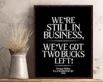 May include: Black and white print with the quote "We're still in business, we've got two bucks left!" attributed to George Bailey from the movie "It's a Wonderful Life".