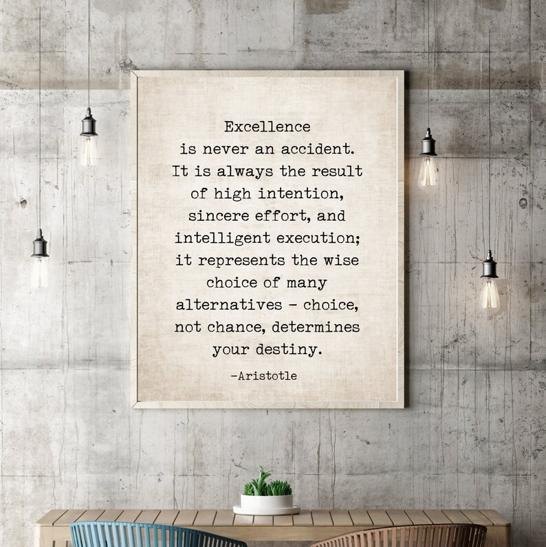 May include: A motivational quote by Aristotle printed on a beige background in a black frame. The quote reads: "Excellence is never an accident. It is always the result of high intention, sincere effort, and intelligent execution; it represents the wise choice of many alternatives - choice, not chance, determines your destiny."