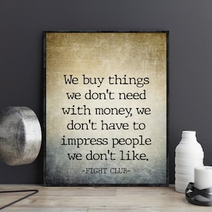 May include: A vintage-style poster with a quote from the movie Fight Club. The quote reads: "We buy things we don't need with money, we don't have to impress people we don't like." -FIGHT CLUB-
