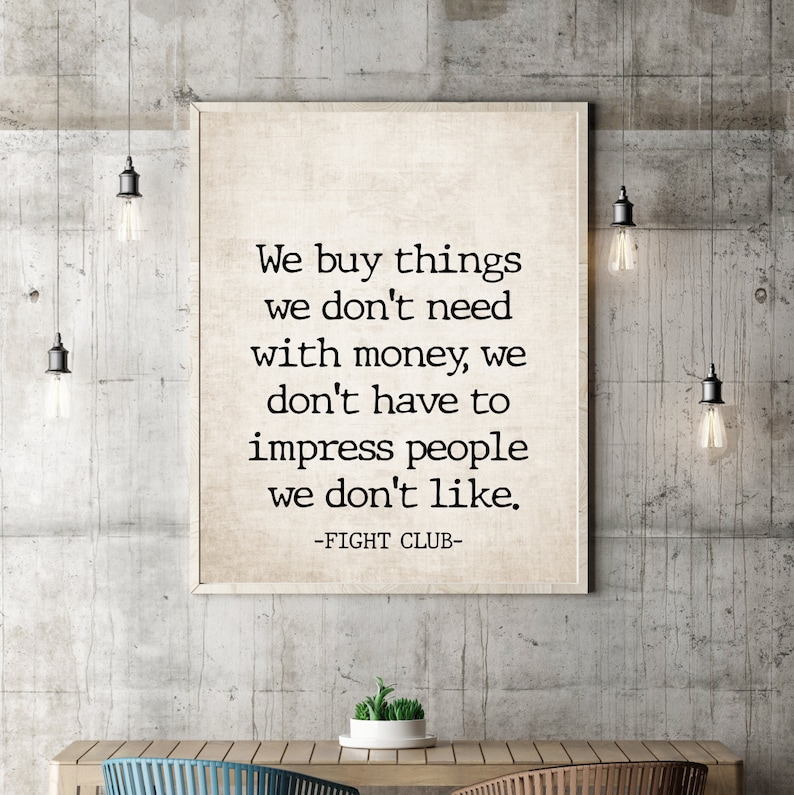 May include: A black and white typography print with a quote from the movie Fight Club: "We buy things we don't need with money, we don't have to impress people we don't like." The quote is printed on a textured background.