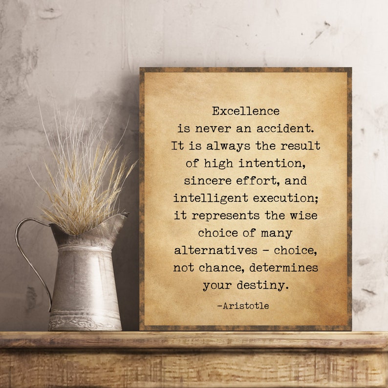 May include: A vintage-style print featuring a quote by Aristotle on excellence. The quote reads: "Excellence is never an accident. It is always the result of high intention, sincere effort, and intelligent execution; it represents the wise choice of many alternatives - choice, not chance, determines your destiny."