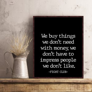May include: Black and white typography print with the quote "We buy things we don't need with money, we don't have to impress people we don't like."  The quote is attributed to "Fight Club".