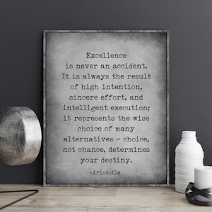 May include: A black and white printable quote by Aristotle about excellence. The quote reads: "Excellence is never an accident. It is always the result of high intention, sincere effort, and intelligent execution; it represents the wise choice of many alternatives - choice, not chance, determines your destiny." -Aristotle