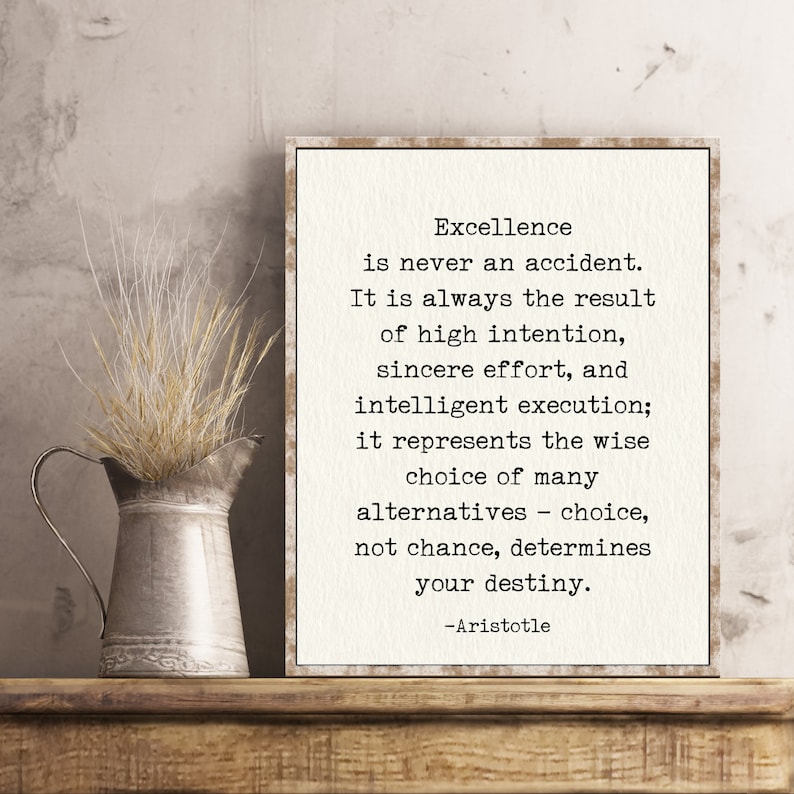 May include: A framed print with a white background and black text. The text reads: "Excellence is never an accident. It is always the result of high intention, sincere effort, and intelligent execution; it represents the wise choice of many alternatives - choice, not chance, determines your destiny. -Aristotle"