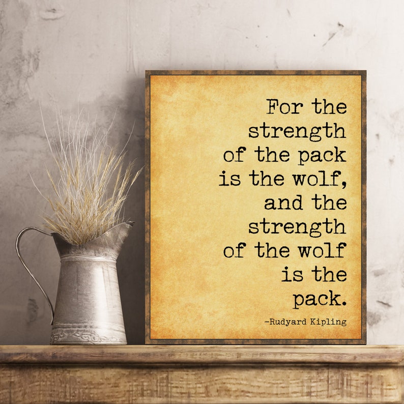 May include: A vintage-style print with a quote by Rudyard Kipling: "For the strength of the pack is the wolf, and the strength of the wolf is the pack."