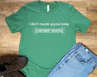 May include: Green t-shirt with white text that reads "I didn't murder anyone today. Achievement Unlocked."