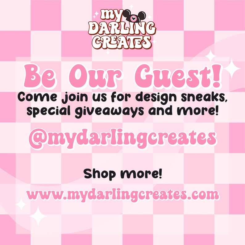 May include: Pink and white chequered background with the text "my DARLING CREATES" in black and white. The text "Be Our Guest!" is in pink and white. The text "Come join us for design sneaks, special giveaways and more!" is in black. The text "@mydarlingcreates" is in pink and white. The text "Shop more!" is in black. The text "www.mydarlingcreates.com" is in pink and white.