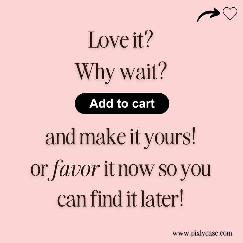 May include: Pink background with black text that reads "Love it? Why wait? Add to cart and make it yours! Or favor it now so you can find it later!" with a heart icon and arrow pointing to the right.