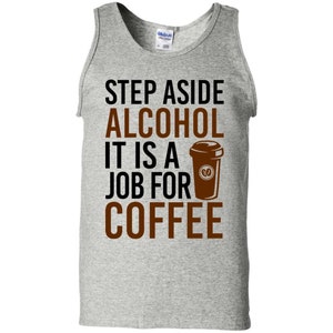 Step Aside Alcohol It Is A Job For Coffee Tank Top