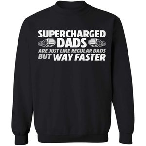 May include: Black sweatshirt with white text that reads "Supercharged Dads are just like regular dads but way faster". The text is surrounded by two images of superchargers.