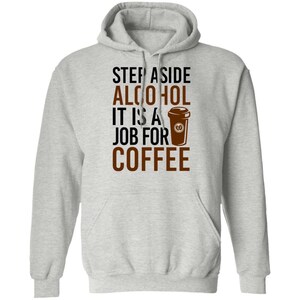 Step Aside Alcohol It Is A Job For Coffee Pullover Hoodie