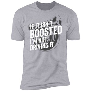 May include: Gray t-shirt with a white graphic of a turbocharger and the text "If it isn't boosted I'm not driving it."