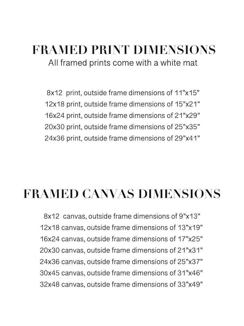 May include: A chart showing the framed print and canvas dimensions for different sizes. The chart lists the print or canvas size, followed by the outside frame dimensions in inches. All framed prints come with a white mat.